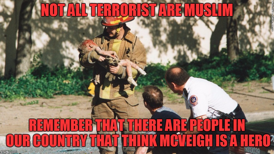 NOT ALL TERRORIST ARE MUSLIM REMEMBER THAT THERE ARE PEOPLE IN OUR COUNTRY THAT THINK MCVEIGH IS A HERO | made w/ Imgflip meme maker