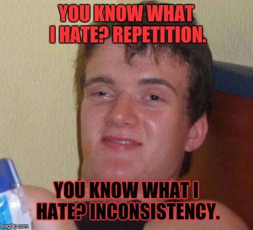 He hates irony too! | YOU KNOW WHAT I HATE? REPETITION. YOU KNOW WHAT I HATE? INCONSISTENCY. | image tagged in memes,10 guy | made w/ Imgflip meme maker