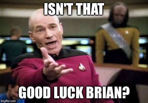 Picard Wtf Meme | ISN'T THAT GOOD LUCK BRIAN? | image tagged in memes,picard wtf | made w/ Imgflip meme maker