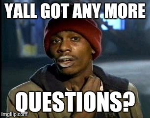 Y'all Got Any More Of That Meme | YALL GOT ANY MORE QUESTIONS? | image tagged in memes,yall got any more of | made w/ Imgflip meme maker