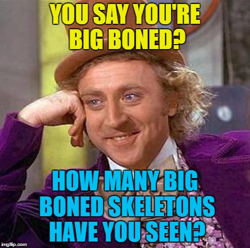 Can't say I've ever seen one... | YOU SAY YOU'RE BIG BONED? HOW MANY BIG BONED SKELETONS HAVE YOU SEEN? | image tagged in memes,creepy condescending wonka,big boned,skeleton | made w/ Imgflip meme maker