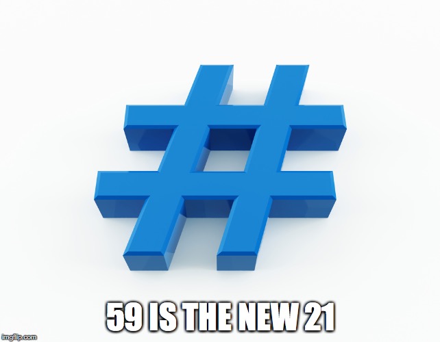 hashtag | 59 IS THE NEW 21 | image tagged in hashtag | made w/ Imgflip meme maker