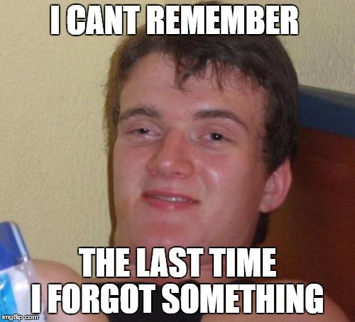 10 Guy Meme | I CANT REMEMBER; THE LAST TIME I FORGOT SOMETHING | image tagged in memes,10 guy | made w/ Imgflip meme maker