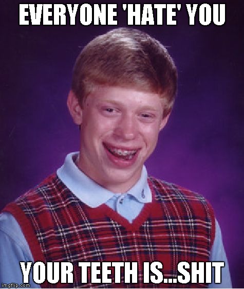 Bad Luck Brian | EVERYONE 'HATE' YOU; YOUR TEETH IS...SHIT | image tagged in memes,bad luck brian | made w/ Imgflip meme maker