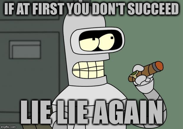 bender cigar | IF AT FIRST YOU DON'T SUCCEED; LIE LIE AGAIN | image tagged in bender cigar,memes | made w/ Imgflip meme maker