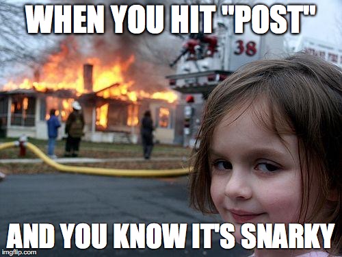 Disaster Girl Meme | WHEN YOU HIT "POST"; AND YOU KNOW IT'S SNARKY | image tagged in memes,disaster girl | made w/ Imgflip meme maker