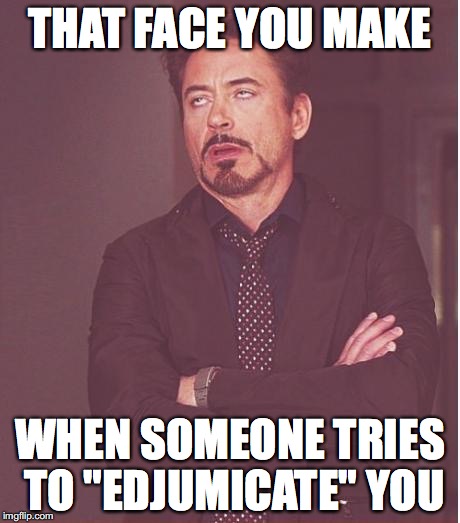 Face You Make Robert Downey Jr Meme | THAT FACE YOU MAKE; WHEN SOMEONE TRIES TO "EDJUMICATE" YOU | image tagged in memes,face you make robert downey jr | made w/ Imgflip meme maker