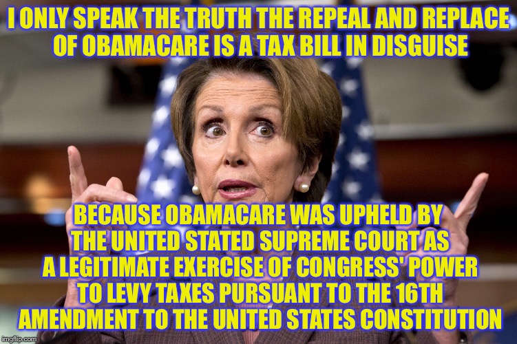 I ONLY SPEAK THE TRUTH THE REPEAL AND REPLACE OF OBAMACARE IS A TAX BILL IN DISGUISE BECAUSE OBAMACARE WAS UPHELD BY THE UNITED STATED SUPRE | made w/ Imgflip meme maker