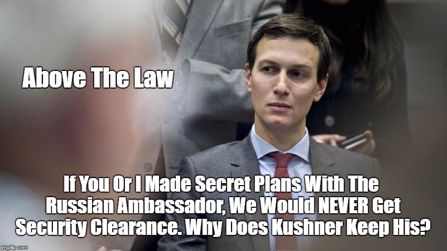 Jared Kushner Thinks He's Above The Law | Above The Law; If You Or I Made Secret Plans With The Russian Ambassador, We Would NEVER Get Security Clearance. Why Does Kushner Keep His? | image tagged in take away his security clearance,you and i would never get away with it | made w/ Imgflip meme maker