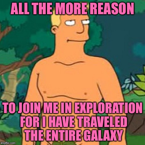 ALL THE MORE REASON TO JOIN ME IN EXPLORATION FOR I HAVE TRAVELED THE ENTIRE GALAXY | made w/ Imgflip meme maker