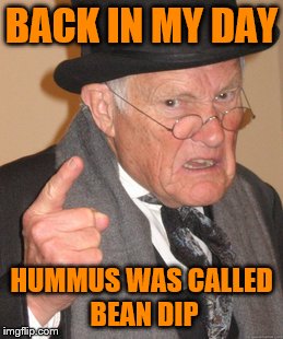 Back In My Day | BACK IN MY DAY; HUMMUS WAS CALLED BEAN DIP | image tagged in memes,back in my day | made w/ Imgflip meme maker