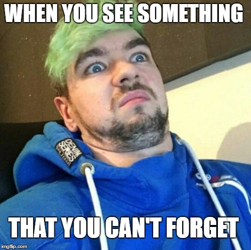 WHEN YOU SEE SOMETHING; THAT YOU CAN'T FORGET | image tagged in jacksepticeye | made w/ Imgflip meme maker