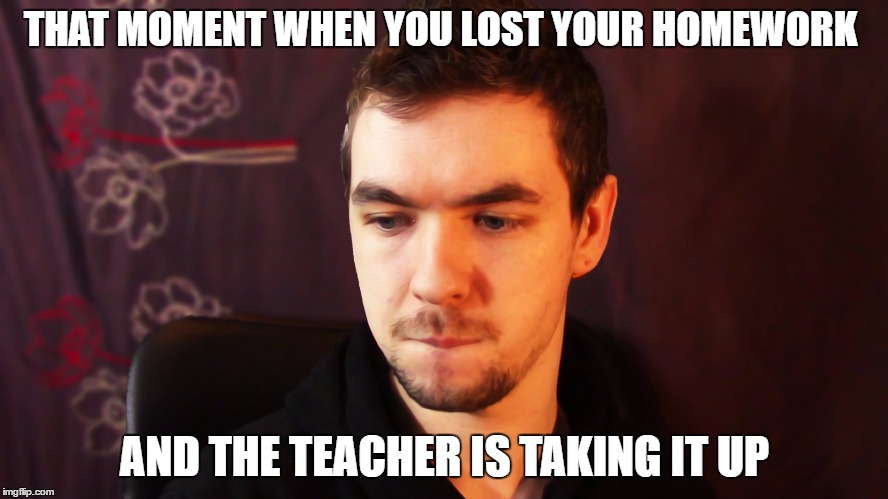 THAT MOMENT WHEN YOU LOST YOUR HOMEWORK; AND THE TEACHER IS TAKING IT UP | image tagged in jacksepticeye | made w/ Imgflip meme maker