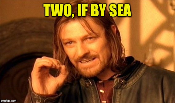One Does Not Simply Meme | TWO, IF BY SEA | image tagged in memes,one does not simply | made w/ Imgflip meme maker