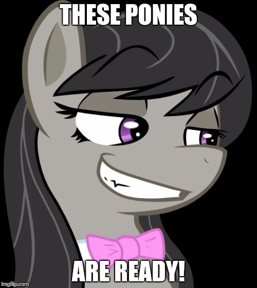 Octavia_Melody's Desire | THESE PONIES; ARE READY! | image tagged in octavia_melody's desire | made w/ Imgflip meme maker