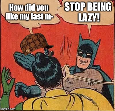 Batman Slapping Robin Meme | How did you like my last m-; STOP BEING LAZY! | image tagged in memes,batman slapping robin,scumbag | made w/ Imgflip meme maker