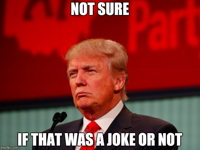 Please Clarify | NOT SURE; IF THAT WAS A JOKE OR NOT | image tagged in not sure,trump,memes,funny | made w/ Imgflip meme maker