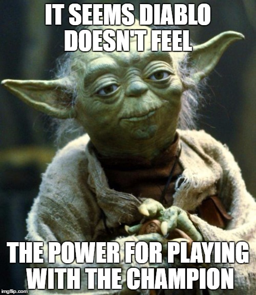 Star Wars Yoda Meme | IT SEEMS DIABLO DOESN'T FEEL; THE POWER FOR PLAYING WITH THE CHAMPION | image tagged in memes,star wars yoda | made w/ Imgflip meme maker