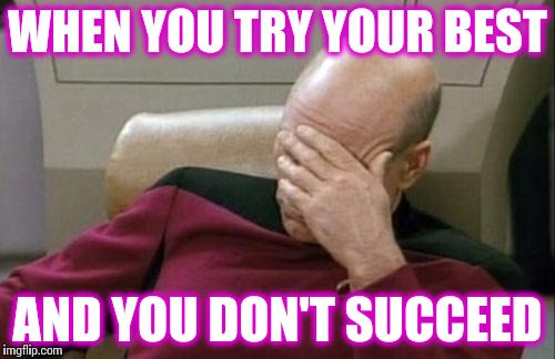 Captain Picard Facepalm | WHEN YOU TRY YOUR BEST; AND YOU DON'T SUCCEED | image tagged in memes,captain picard facepalm | made w/ Imgflip meme maker