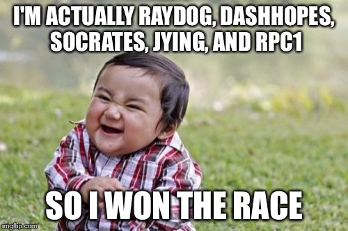 Evil Toddler Meme | I'M ACTUALLY RAYDOG, DASHHOPES, SOCRATES, JYING, AND RPC1 SO I WON THE RACE | image tagged in memes,evil toddler | made w/ Imgflip meme maker