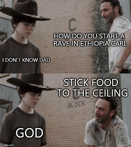 Rick and Carl | HOW DO YOU START A RAVE IN ETHIOPIA CARL; I DON'T KNOW DAD; STICK FOOD TO THE CEILING; GOD | image tagged in memes,rick and carl | made w/ Imgflip meme maker