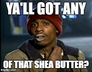 Y'all Got Any More Of That Meme | YA'LL GOT ANY; OF THAT SHEA BUTTER? | image tagged in memes,yall got any more of | made w/ Imgflip meme maker