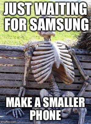 Waiting Skeleton Meme | JUST WAITING FOR SAMSUNG; MAKE A SMALLER PHONE | image tagged in memes,waiting skeleton | made w/ Imgflip meme maker