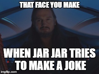 It's only out of politeness that Qui-Gon smiles at Jar Jar's 'jokes'.  | THAT FACE YOU MAKE; WHEN JAR JAR TRIES TO MAKE A JOKE | image tagged in star wars,qui-gon jinn,jar jar binks,star wars jar jar binks,jar jar,jokes | made w/ Imgflip meme maker