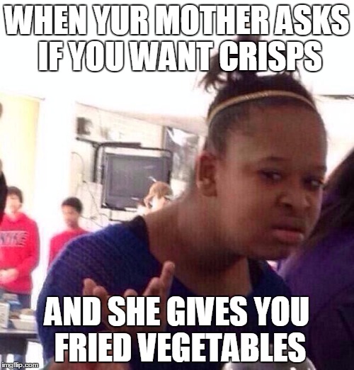 Black Girl Wat Meme | WHEN YUR MOTHER ASKS IF YOU WANT CRISPS; AND SHE GIVES YOU FRIED VEGETABLES | image tagged in memes,black girl wat | made w/ Imgflip meme maker