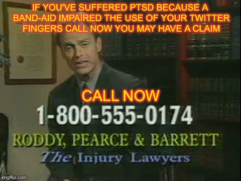 IF YOU'VE SUFFERED PTSD BECAUSE A BAND-AID IMPAIRED THE USE OF YOUR TWITTER FINGERS CALL NOW YOU MAY HAVE A CLAIM CALL NOW | made w/ Imgflip meme maker