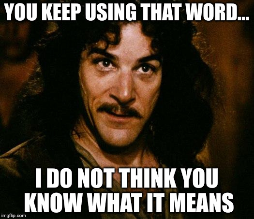 Inigo Montoya Meme |  YOU KEEP USING THAT WORD... I DO NOT THINK YOU KNOW WHAT IT MEANS | image tagged in memes,inigo montoya | made w/ Imgflip meme maker