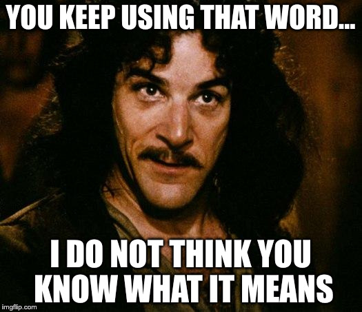 Inigo Montoya | YOU KEEP USING THAT WORD... I DO NOT THINK YOU KNOW WHAT IT MEANS | image tagged in memes,inigo montoya | made w/ Imgflip meme maker