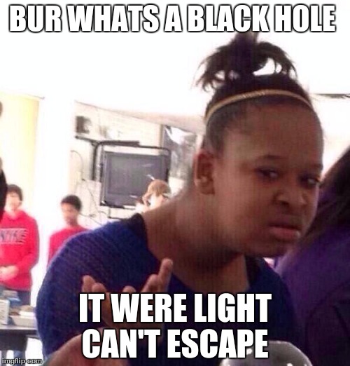 Black Girl Wat | BUR WHATS A BLACK HOLE; IT WERE LIGHT CAN'T ESCAPE | image tagged in memes,black girl wat | made w/ Imgflip meme maker