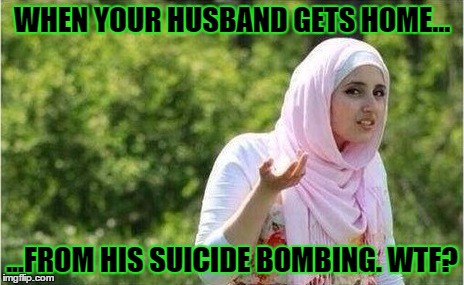Islamic Female Stand-up Comedians are actually really popular in their communities.  | WHEN YOUR HUSBAND GETS HOME... ...FROM HIS SUICIDE BOMBING. WTF? | image tagged in islam | made w/ Imgflip meme maker