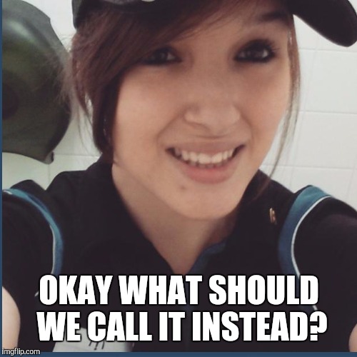 OKAY WHAT SHOULD WE CALL IT INSTEAD? | made w/ Imgflip meme maker