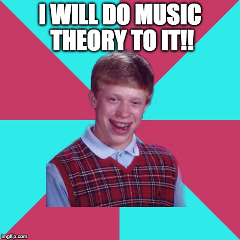 Bad Luck Brian Music | I WILL DO MUSIC THEORY TO IT!! | image tagged in bad luck brian music | made w/ Imgflip meme maker