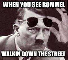 hitler sunglasses | WHEN YOU SEE ROMMEL; WALKIN DOWN THE STREET | image tagged in hitler sunglasses | made w/ Imgflip meme maker