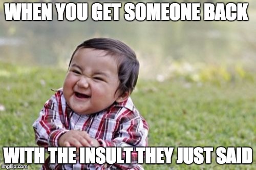 Insult Toddler | WHEN YOU GET SOMEONE BACK; WITH THE INSULT THEY JUST SAID | image tagged in memes,evil toddler | made w/ Imgflip meme maker