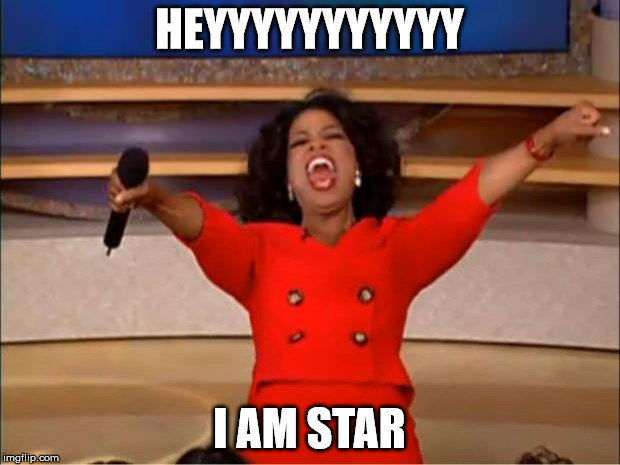 Oprah You Get A Meme | HEYYYYYYYYYYY; I AM STAR | image tagged in memes,oprah you get a | made w/ Imgflip meme maker