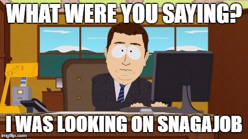 Aaaaand Its Gone Meme | WHAT WERE YOU SAYING? I WAS LOOKING ON SNAGAJOB | image tagged in memes,aaaaand its gone | made w/ Imgflip meme maker