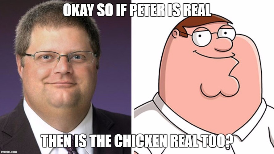 Peter Griffin is Real | OKAY SO IF PETER IS REAL; THEN IS THE CHICKEN REAL TOO? | image tagged in funny,memes | made w/ Imgflip meme maker