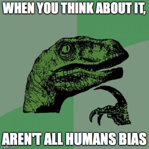 Philosoraptor Meme | WHEN YOU THINK ABOUT IT, AREN'T ALL HUMANS BIAS | image tagged in memes,philosoraptor | made w/ Imgflip meme maker