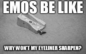 Emo problems | EMOS BE LIKE; WHY WON'T MY EYELINER SHARPEN? | image tagged in emo,pencil | made w/ Imgflip meme maker