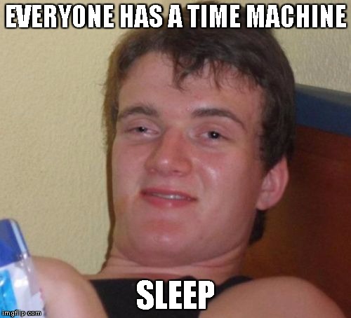 10 Guy | EVERYONE HAS A TIME MACHINE; SLEEP | image tagged in memes,10 guy | made w/ Imgflip meme maker