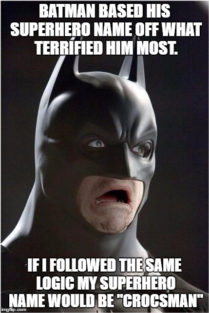 Batman Scared | BATMAN BASED HIS SUPERHERO NAME OFF WHAT TERRIFIED HIM MOST. IF I FOLLOWED THE SAME LOGIC MY SUPERHERO NAME WOULD BE "CROCSMAN" | image tagged in batman scared,batman,crocs,afraid,funny,funny memes | made w/ Imgflip meme maker