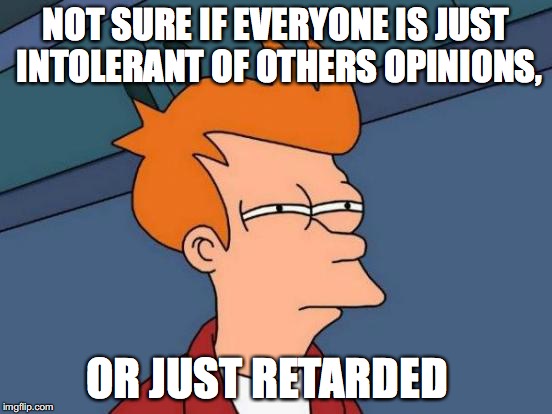 Futurama Fry Meme | NOT SURE IF EVERYONE IS JUST INTOLERANT OF OTHERS OPINIONS, OR JUST RETARDED | image tagged in memes,futurama fry | made w/ Imgflip meme maker