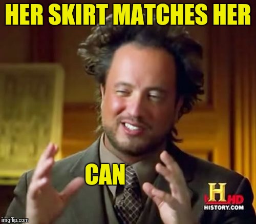 Ancient Aliens Meme | HER SKIRT MATCHES HER CAN | image tagged in memes,ancient aliens | made w/ Imgflip meme maker