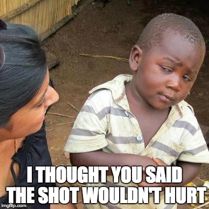 Third World Skeptical Kid Meme | I THOUGHT YOU SAID THE SHOT WOULDN'T HURT | image tagged in memes,third world skeptical kid | made w/ Imgflip meme maker