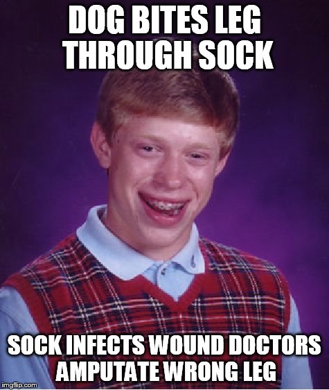 Bad Luck Brian Meme | DOG BITES LEG THROUGH SOCK SOCK INFECTS WOUND DOCTORS AMPUTATE WRONG LEG | image tagged in memes,bad luck brian | made w/ Imgflip meme maker