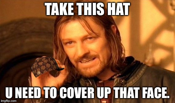One Does Not Simply Meme | TAKE THIS HAT; U NEED TO COVER UP THAT FACE. | image tagged in memes,one does not simply,scumbag | made w/ Imgflip meme maker